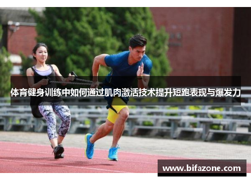 体育健身训练中如何通过肌肉激活技术提升短跑表现与爆发力